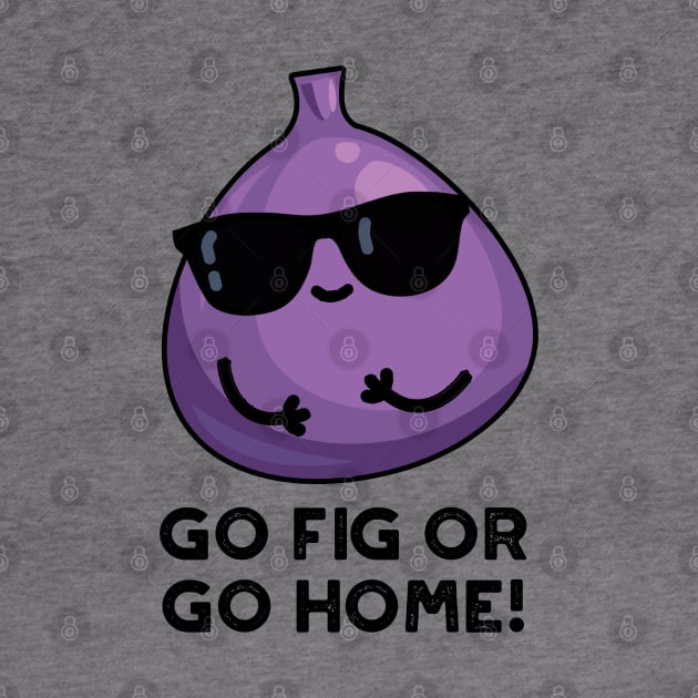 Go Fig Or Go Home Cute Positive Fruit Pun by punnybone